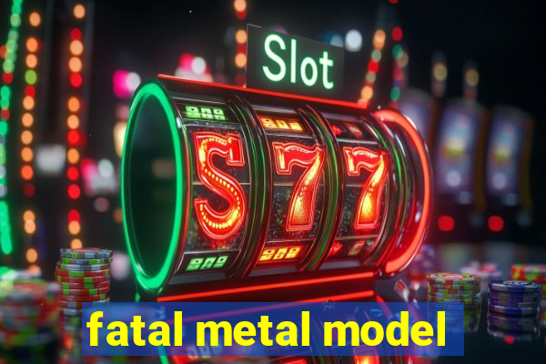 fatal metal model